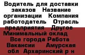 Водитель для доставки заказов › Название организации ­ Компания-работодатель › Отрасль предприятия ­ Другое › Минимальный оклад ­ 1 - Все города Работа » Вакансии   . Амурская обл.,Архаринский р-н